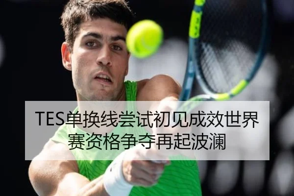 TES单换线尝试初见成效世界赛资格争夺再起波澜