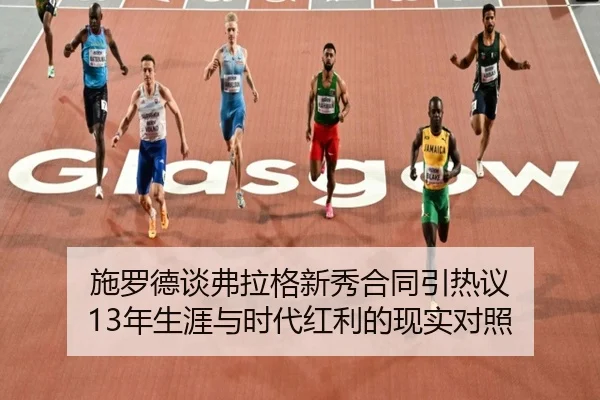施罗德谈弗拉格新秀合同引热议 13年生涯与时代红利的现实对照